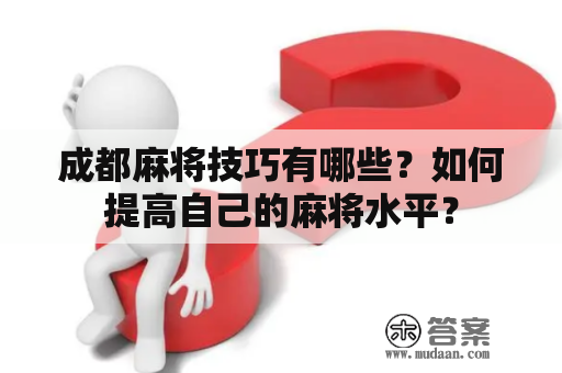 成都麻将技巧有哪些？如何提高自己的麻将水平？