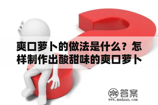 爽口萝卜的做法是什么？怎样制作出酸甜味的爽口萝卜？