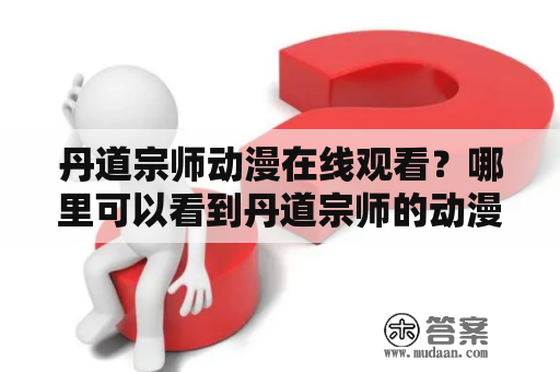 丹道宗师动漫在线观看？哪里可以看到丹道宗师的动漫？