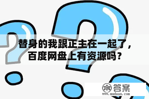 替身的我跟正主在一起了，百度网盘上有资源吗？