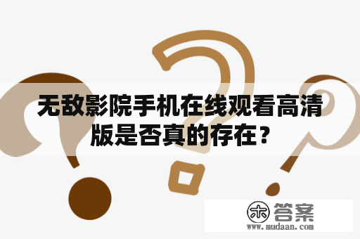 无敌影院手机在线观看高清版是否真的存在？