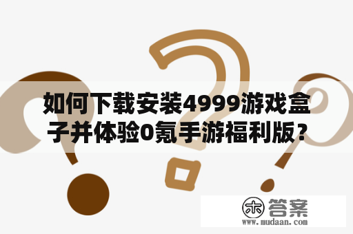 如何下载安装4999游戏盒子并体验0氪手游福利版？