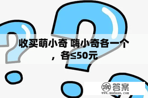 收买萌小奇 嗨小奇各一个，各≤50元