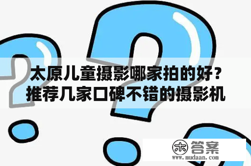 太原儿童摄影哪家拍的好？推荐几家口碑不错的摄影机构