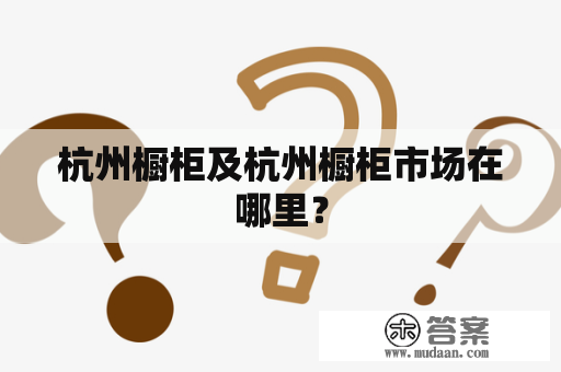 杭州橱柜及杭州橱柜市场在哪里？