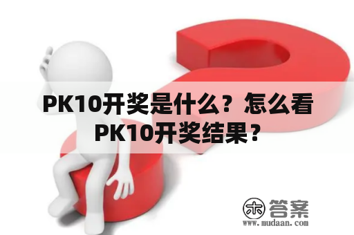 PK10开奖是什么？怎么看PK10开奖结果？