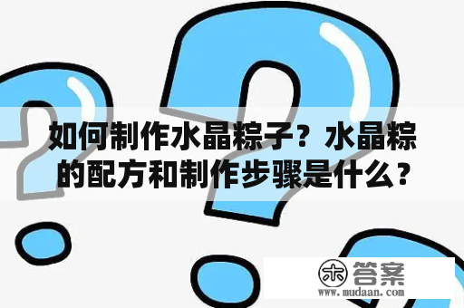 如何制作水晶粽子？水晶粽的配方和制作步骤是什么？