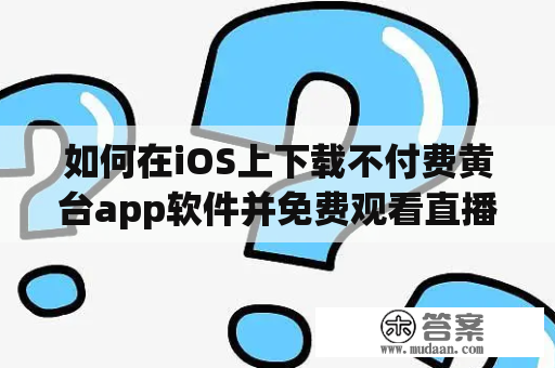 如何在iOS上下载不付费黄台app软件并免费观看直播？