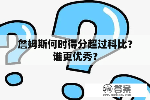 詹姆斯何时得分超过科比？谁更优秀？