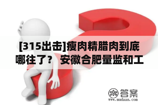 [315出击]瘦肉精腊肉到底哪往了？ 安徽合肥量监和工商“打架”