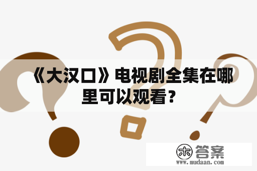 《大汉口》电视剧全集在哪里可以观看？