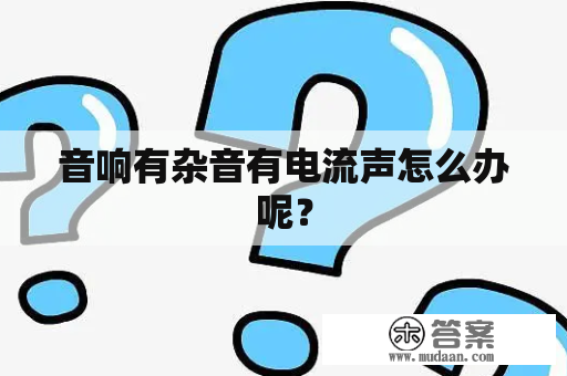 音响有杂音有电流声怎么办呢？