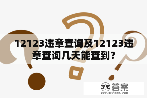 12123违章查询及12123违章查询几天能查到？