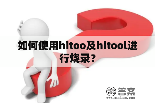 如何使用hitoo及hitool进行烧录？