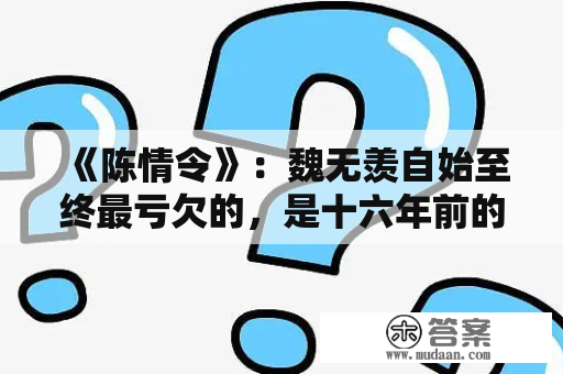 《陈情令》：魏无羡自始至终最亏欠的，是十六年前的自己