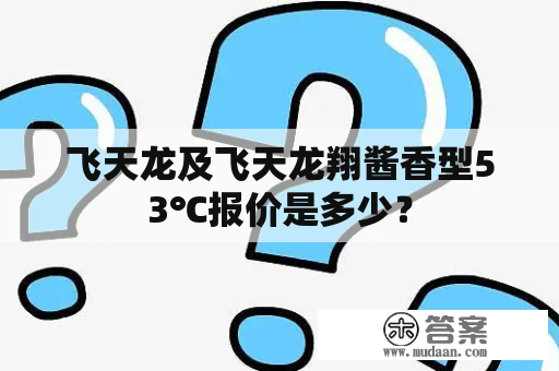 飞天龙及飞天龙翔酱香型53℃报价是多少？