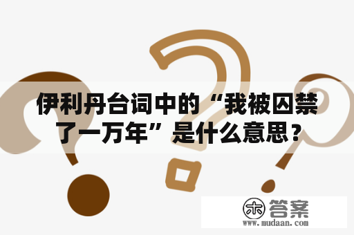 伊利丹台词中的“我被囚禁了一万年”是什么意思？