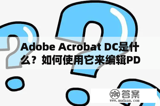 Adobe Acrobat DC是什么？如何使用它来编辑PDF文件？