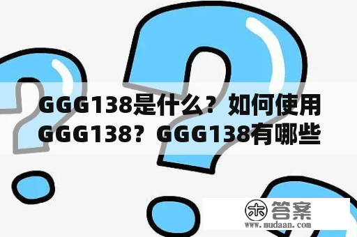 GGG138是什么？如何使用GGG138？GGG138有哪些优缺点？