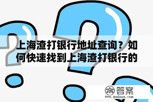 上海渣打银行地址查询？如何快速找到上海渣打银行的地址？