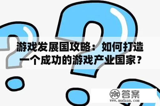 游戏发展国攻略：如何打造一个成功的游戏产业国家？