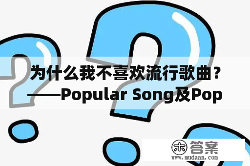 为什么我不喜欢流行歌曲？——Popular Song及Popular Songs are not to my taste