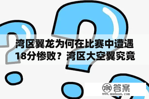 湾区翼龙为何在比赛中遭遇18分惨败？湾区大空翼究竟有何优势？