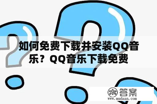 如何免费下载并安装QQ音乐？QQ音乐下载免费