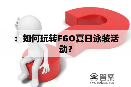 ：如何玩转FGO夏日泳装活动？