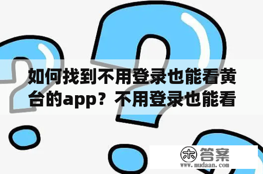 如何找到不用登录也能看黄台的app？不用登录也能看黄台的app推荐有哪些？