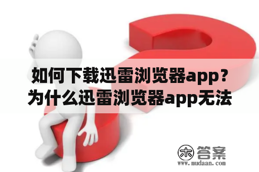 如何下载迅雷浏览器app？为什么迅雷浏览器app无法升级？