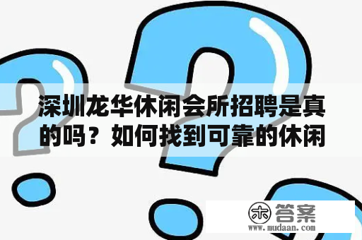 深圳龙华休闲会所招聘是真的吗？如何找到可靠的休闲会所？