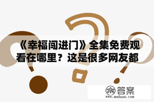 《幸福闯进门》全集免费观看在哪里？这是很多网友都在问的问题。作为一部以幸福为主题的电视剧，它讲述了许多普通人在追求幸福的道路上所经历的喜怒哀乐，深受观众喜爱。那么，想要观看《幸福闯进门》全集，应该怎么做呢？