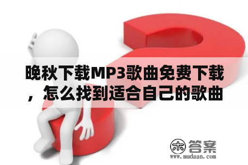 晚秋下载MP3歌曲免费下载，怎么找到适合自己的歌曲呢？