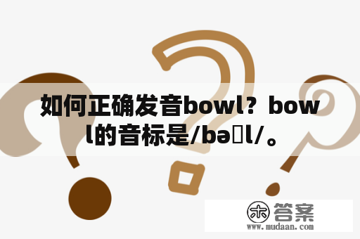 如何正确发音bowl？bowl的音标是/bəʊl/。