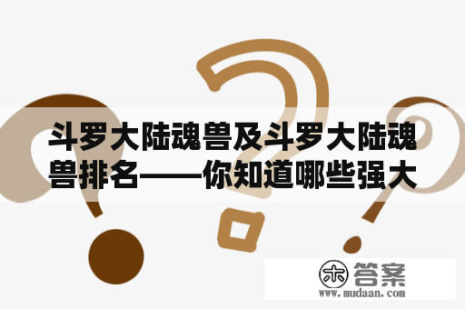 斗罗大陆魂兽及斗罗大陆魂兽排名——你知道哪些强大的魂兽？