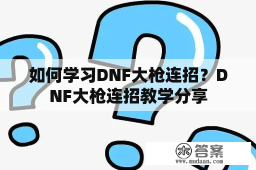 如何学习DNF大枪连招？DNF大枪连招教学分享