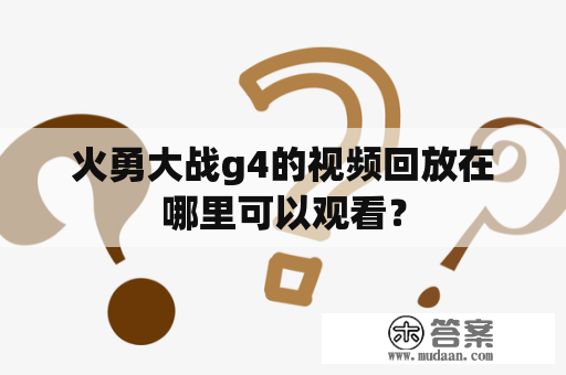 火勇大战g4的视频回放在哪里可以观看？