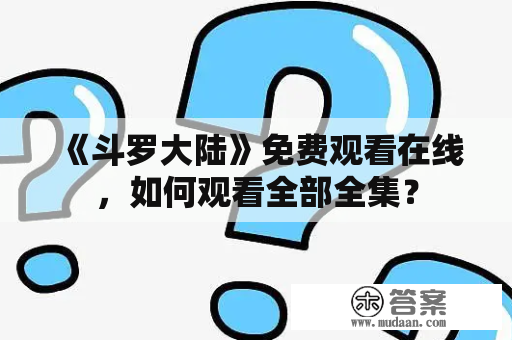 《斗罗大陆》免费观看在线，如何观看全部全集？