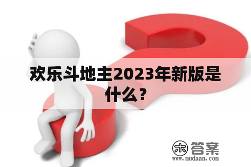 欢乐斗地主2023年新版是什么？