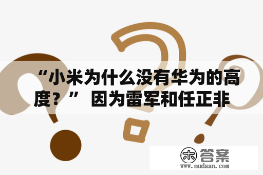 “小米为什么没有华为的高度？” 因为雷军和任正非的高度纷歧样