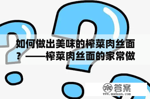 如何做出美味的榨菜肉丝面？——榨菜肉丝面的家常做法