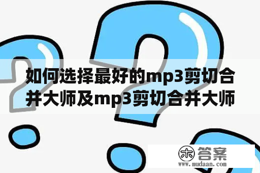 如何选择最好的mp3剪切合并大师及mp3剪切合并大师免费版？