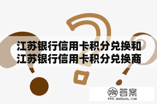 江苏银行信用卡积分兑换和江苏银行信用卡积分兑换商城是什么？