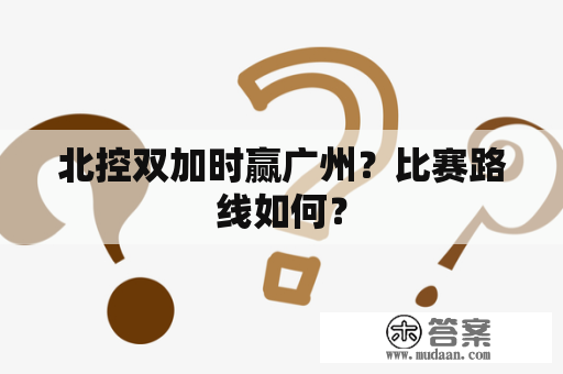 北控双加时赢广州？比赛路线如何？