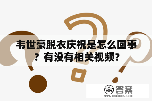 韦世豪脱衣庆祝是怎么回事？有没有相关视频？