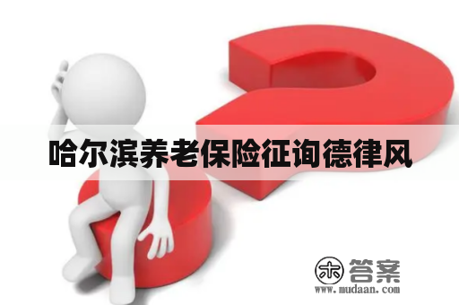 哈尔滨养老保险征询德律风