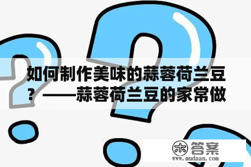 如何制作美味的蒜蓉荷兰豆？——蒜蓉荷兰豆的家常做法