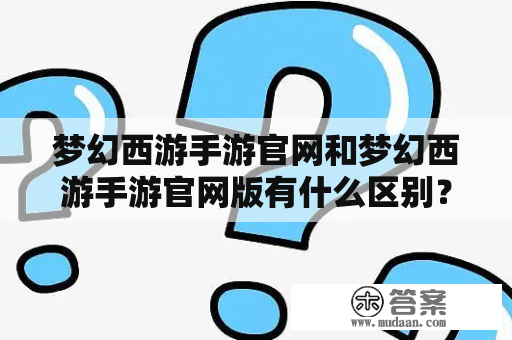 梦幻西游手游官网和梦幻西游手游官网版有什么区别？