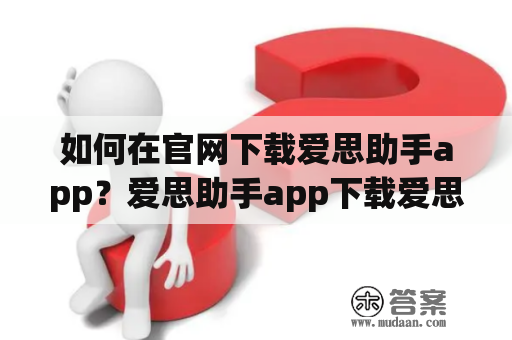 如何在官网下载爱思助手app？爱思助手app下载爱思助手是一款非常实用的手机助手软件，可以为用户提供各种各样的手机管理服务。如果你想要下载爱思助手app，可以通过以下方法获得。